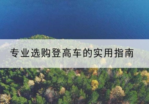雅安电动登高车厂家推荐-专业选购登高车的实用指南